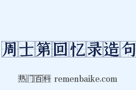 周士第回忆录造句是什么意思的图片